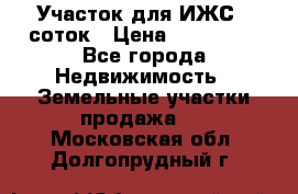 Участок для ИЖС 6 соток › Цена ­ 750 000 - Все города Недвижимость » Земельные участки продажа   . Московская обл.,Долгопрудный г.
